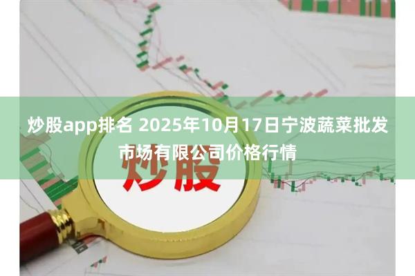 炒股app排名 2025年10月17日宁波蔬菜批发市场有限公司价格行情