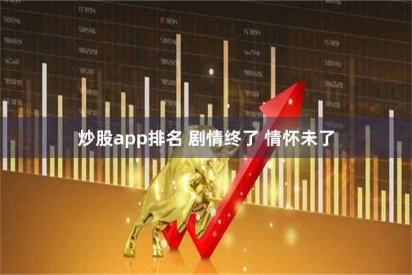 炒股app排名 剧情终了&#32;情怀未了