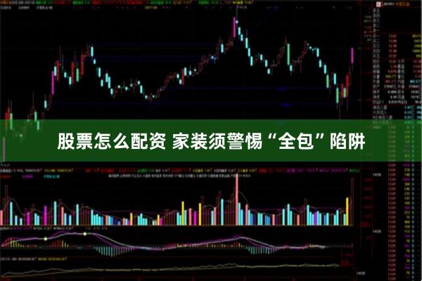 股票怎么配资 家装须警惕“全包”陷阱