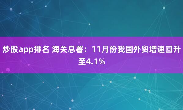 炒股app排名 海关总署：11月份我国外贸增速回升至4.1%